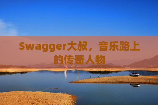Swagger大叔，音乐路上的传奇人物