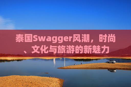 泰国Swagger风潮，时尚、文化与旅游的新魅力